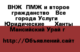 ВНЖ, ПМЖ и второе гражданство - Все города Услуги » Юридические   . Ханты-Мансийский,Урай г.